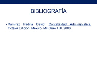 BIBLIOGRAFÍA

• Ramírez  Padilla David. Contabilidad Administrativa.
 Octava Edición, México: Mc Graw Hill, 2008.
 