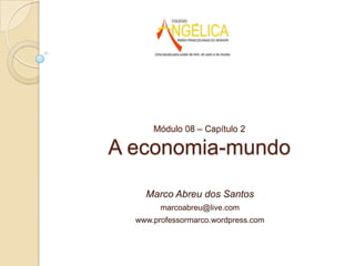 Módulo 08 – Capítulo 2

A economia-mundo
Marco Abreu dos Santos
marcoabreu@live.com
www.professormarco.wordpress.com

 