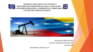 INTEGRANTE: ESMERALDA NELO
CATEDRA: FUNDAMENTO SOCIO POLITICO
SECCION: 5IN01
BARQUISIMETO, MARZO DEL 2017
REPUBLICA BOLIVARIANA DE VENEZUELA
MINISTERIO DEL PODER POPULAR PARA LA EDUCACIÓN
UNIVERSIDAD PEDAGÓGICA EXPERIMENTAL LIBERTADOR
“LUÍS BELTRÁN PRIETO FIGUEROA”
 