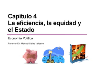 Capítulo 4
La eficiencia, la equidad y
el Estado
Economía Política
Profesor Dr. Manuel Salas Velasco
 
