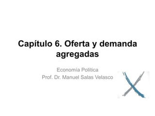 Capítulo 6
La demanda agregada y la
política fiscal
Economía Política
Profesor Dr. Manuel Salas Velasco
 