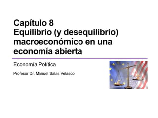 Capítulo 8
Equilibrio (y desequilibrio)
macroeconómico en una
economía abierta
Economía Política
Profesor Dr. Manuel Salas Velasco
 