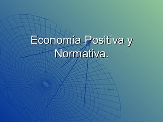 Economía Positiva y Normativa. 