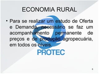 ECONOMIA RURAL
• Para se realizar um estudo de Oferta
e Demanda, necessário se faz um
acompanhamento permanente de
preços e de produção agropecuária,
em todos os níveis.
6
 
