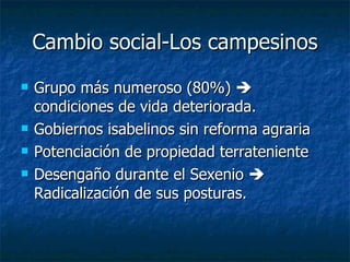 Cambio social-Los campesinos Grupo más numeroso (80%)    condiciones de vida deteriorada. Gobiernos isabelinos sin reforma agraria Potenciación de propiedad terrateniente  Desengaño durante el Sexenio    Radicalización de sus posturas. 