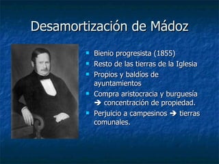 Desamortización de Mádoz Bienio progresista (1855) Resto de las tierras de la Iglesia Propios y baldíos de ayuntamientos Compra aristocracia y burguesía    concentración de propiedad. Perjuicio a campesinos    tierras comunales. 