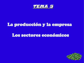 TEMA 5 La producción y la empresa Los sectores económicos 