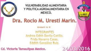 VULNERABILIDAD ALIMENTARIA
Y POLITICA AGROALIMENTARIA EN
MEXICO.
 
