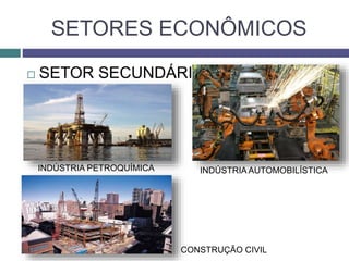 SETORES ECONÔMICOS
 SETOR SECUNDÁRIO:
INDÚSTRIA PETROQUÍMICA INDÚSTRIA AUTOMOBILÍSTICA
CONSTRUÇÃO CIVIL
 