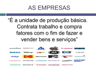 AS EMPRESAS
“É a unidade de produção básica.
Contrata trabalho e compra
fatores com o fim de fazer e
vender bens e serviços”
 