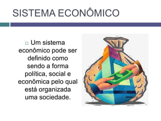 SISTEMA ECONÔMICO
 Um sistema
econômico pode ser
definido como
sendo a forma
política, social e
econômica pelo qual
está organizada
uma sociedade.
 