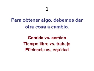 1Para obtener algo, debemos darotra cosa a cambio.Comida vs. comidaTiempo libre vs. trabajoEficiencia vs. equidad