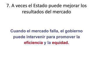 7. A veces el Estado puede mejorar los resultados del mercadoCuando el mercado falla, el gobiernopuede intervenir para promover laeficiencia y la equidad.