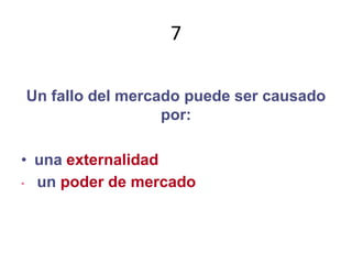 7Un fallo del mercado puede ser causado por:una externalidadun poder de mercado