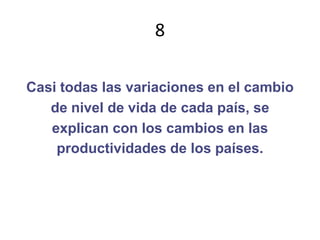 8Casi todas las variaciones en el cambiode nivel de vida de cada país, seexplican con los cambios en lasproductividades de los países.