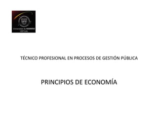 TÉCNICO PROFESIONAL EN PROCESOS DE GESTIÓN PÚBLICA PRINCIPIOS DE ECONOMÍA 