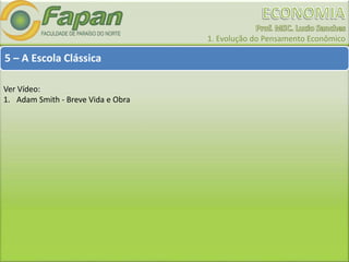 1. Evolução do Pensamento Econômico
5 – A Escola Clássica
Ver Vídeo:
1. Adam Smith - Breve Vida e Obra
 