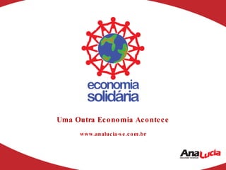 Uma Outra Economia Acontece www.analucia-se.com.br 