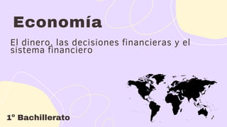 Economía
1º Bachillerato
El dinero, las decisiones financieras y el
sistema financiero
 