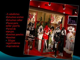 •4 caballetes.
•Estuches aretes
•Estuches collar
•Placas para
sellar joyería.
•Pared de
espejos.
•Ganchos paneles.
•Ganchos
• 2Cajas
registradoras
•Aspiradoras
 