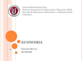 Universidad Fermín Toro
Sistema Interactivo de Educación a Distancia. SAIA
Escuela de Relaciones Industriales y Administración
Cabudare

ECONOMIA
Génesis Rivera
20.768.989

 