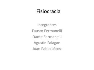 Fisiocracia
Integrantes
Fausto Fermanelli
Dante Fermanelli
Agustín Falagan
Juan Pablo López
 
