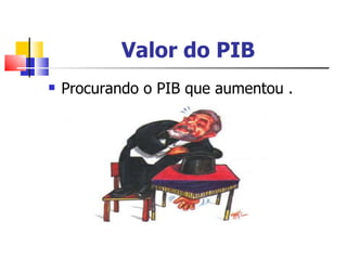 Valor do PIB   Procurando o PIB que aumentou . 