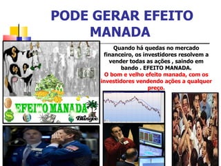 PODE GERAR EFEITO MANADA  Quando há quedas no mercado financeiro, os investidores resolvem a vender todas as ações , saindo em bando . EFEITO MANADA. O bom e velho efeito manada, com os investidores vendendo ações a qualquer preço. 