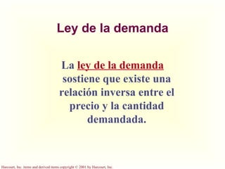 Ley de la demanda La  ley de la demanda  sostiene que existe una relación inversa entre el precio y la cantidad demandada. 