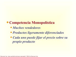 Competencia Monopolística Muchos vendedores Productos ligeramente diferenciados Cada uno puede fijar el precio sobre su propio producto 