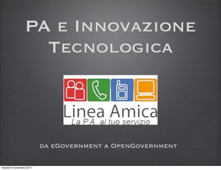 PA e Innovazione
                   Tecnologica



                          da eGovernment a OpenGovernment

martedì 8 novembre 2011
 