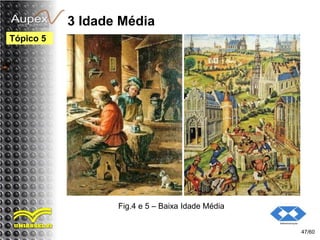 3 Idade Média
47/60
Tópico 5
Fig.4 e 5 – Baixa Idade Média
 