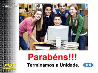 Parabéns!!!
Terminamos a Unidade.
 