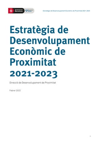 Estratègia de Desenvolupament Econòmic de Proximitat 2021-2023
1
Direcció de Desenvolupament de Proximitat
Febrer 2022
 