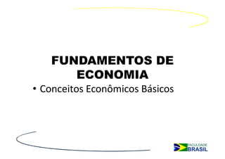 FUNDAMENTOS DE
      ECONOMIA
• Conceitos Econômicos Básicos
 