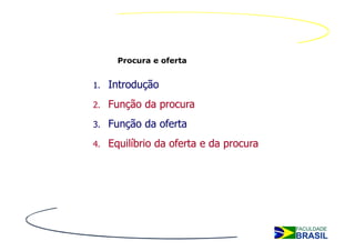 Procura e oferta


1.   Introdução
2.   Função da procura
3.   Função da oferta
4.   Equilíbrio da oferta e da procura
 