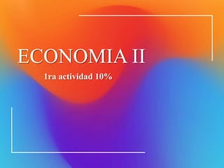 ECONOMIA II
1ra actividad 10%
 