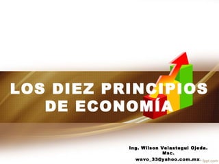LOS DIEZ PRINCIPIOS
DE ECONOMÍA
Ing. Wilson Velastegui Ojeda.
Msc.
wavo_33@yahoo.com.mx.
 