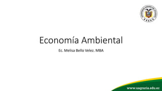 Economía Ambiental
Ec. Melisa Bello Velez. MBA
 