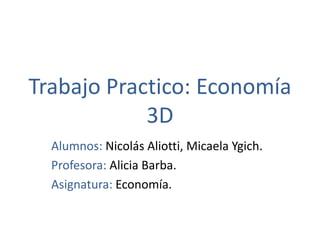 Trabajo Practico: Economía
3D
Alumnos: Nicolás Aliotti, Micaela Ygich.
Profesora: Alicia Barba.
Asignatura: Economía.

 