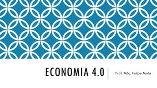 ECONOMIA 4.0 Prof. MSc. Felipe Mota
 