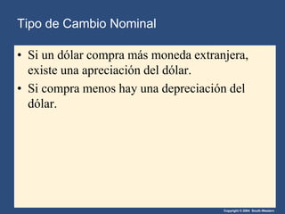 Copyright © 2004 South-Western
• Si un dólar compra más moneda extranjera,
existe una apreciación del dólar.
• Si compra menos hay una depreciación del
dólar.
Tipo de Cambio Nominal
 