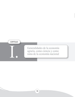 UNIVERSIDAD NACIONAL AGRARIA 
16 
I. CAPITULO 
Generalidades de la economía 
agraria, como ciencia y como 
rama de la economía nacional 
 