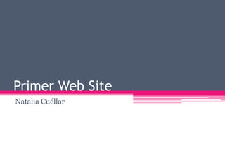Primer Web Site
Natalia Cuéllar
 