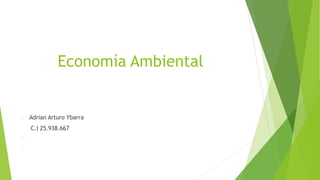 Economía Ambiental
Adrian Arturo Ybarra
C.I 25.938.667
 