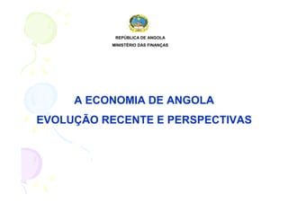 REPÚBLICA DE ANGOLA
          MINISTÉRIO DAS FINANÇAS




     A ECONOMIA DE ANGOLA
EVOLUÇÃO RECENTE E PERSPECTIVAS
 
