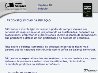 3. AS CONSEQUÊNCIAS DA INFLAÇÃO Efeito sobre a distribuição de renda: o poder de compra diminui nos períodos de reajuste salarial, prejudicando os assalariados, enquanto os proprietários, empresários e profissionais liberais dispõem de mecanismos que permitem a defesa de sua participação no produto da economia. Efeito sobre a balança comercial: os produtos importados ficam mais baratos que os nacionais contribuindo com o déficit da balança comercial. Efeito sobre as expectativas dos empresários: os lucros tendem a se tornar instáveis, levando-os a reduzir seus investimentos, diminuindo a capacidade produtiva do sistema econômico. 4. INFLAÇÃO DE DEMANDA Políticas de estabilização: conjunto de medidas que  governo toma para combater a inflação. 