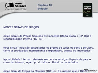 ÍNDICES GERAIS DE PREÇOS  Índice Gerais de Preços Segundo os Conceitos Oferta Global (IGP-OG) e Disponibilidade Interna (IGP-DI): Oferta global: nela são pesquisados os preços de todos os bens e serviços, tanto os produzidos internamente e exportados, quanto os importados. Disponibilidade interna: refere-se aos bens e serviços disponíveis para o consumo interno, sejam produzidos no Brasil ou importados. Índice Geral de Preços do Mercado (IGP-M): é o mesmo que o IGP-DI, porém o período de coleta de informações vai do dia 21 de um mês ao dia 21 do mês seguinte. 