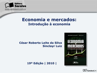 Economia e mercados: Introdução à economia César Roberto Leite da Silva Sinclayr Luiz 19º Edição | 2010 | 
