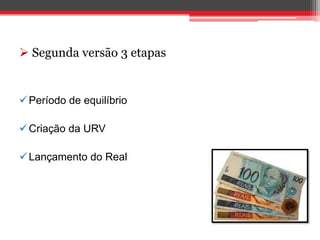  Segunda versão 3 etapas
Período de equilíbrio
Criação da URV
Lançamento do Real
 